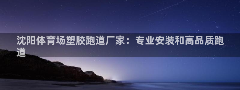尊龙d88官网so问来就送38：沈阳体育场塑胶跑道厂家：专业安装和高品质跑
道