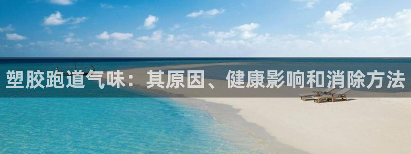 尊龙凯时发展历程：塑胶跑道气味：其原因、健康影响和消除方法