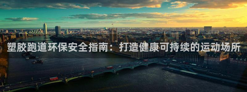 尊龙人生就是傅官网：塑胶跑道环保安全指南：打造健康可持续的运动场所