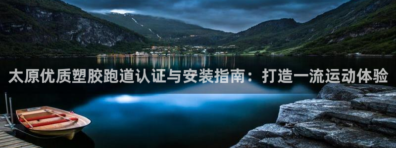 尊龙官网地址：太原优质塑胶跑道认证与安装指南：打造一流运动体验