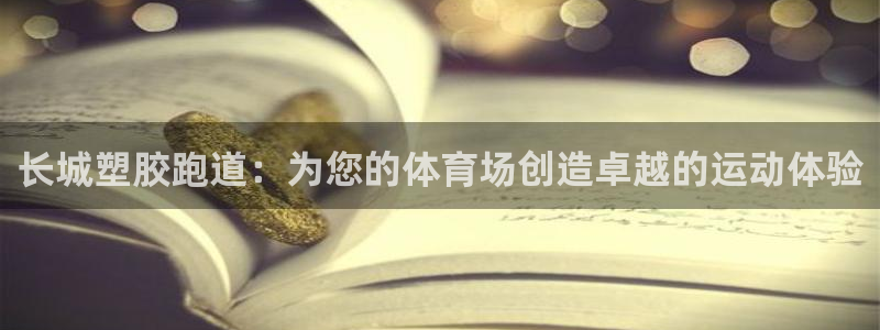 尊龙物流怎么样：长城塑胶跑道：为您的体育场创造卓越的运动体验