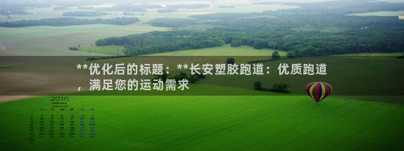 尊龙网站注册站注册：**优化后的标题：**长安塑胶跑道：优质跑道
，满足您的运动需求