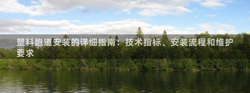 尊龙凯时提不了款：塑料跑道安装的详细指南：技术指标、