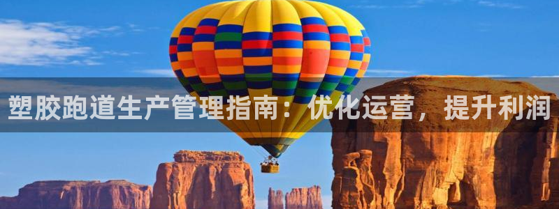 尊龙凯时官网正规吗：塑胶跑道生产管理指南：优化运营，提升利润
