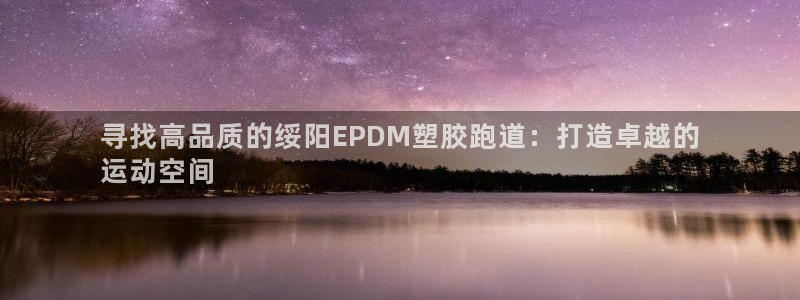 尊龙人生就是博菲律宾台子：寻找高品质的绥阳EPDM塑胶跑道：打造卓越的
运动空间