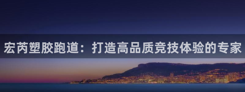 尊龙凯时出款：宏芮塑胶跑道：打造高品质竞技体验的专家