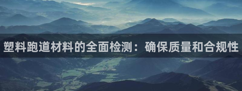 凯时游戏官方网站：塑料跑道材料的全面检测：确保质量和合规性