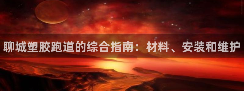 尊龙官方网站最新版V9.3.06：聊城塑胶跑道的综合指南：材料、安装和维护