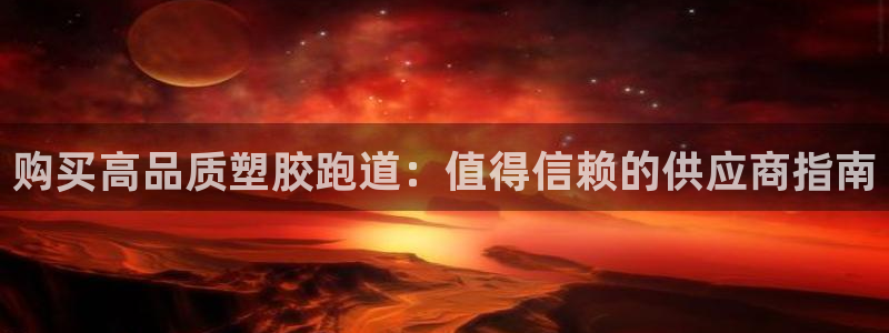 尊龙,人生就是博!登录国际：购买高品质塑胶跑道：值得信赖的供应商指南