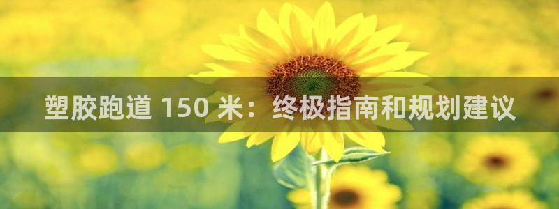 尊龙人生就是博送38：塑胶跑道 150 米：终极指南和规划建议