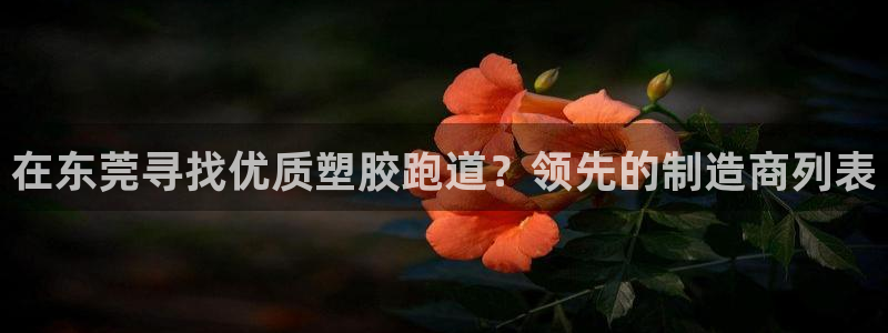 尊龙d88官网去来就送38：在东莞寻找优质塑胶跑道？