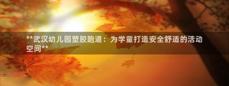 尊龙d88官网so问来就送38：**武汉幼儿园塑胶跑