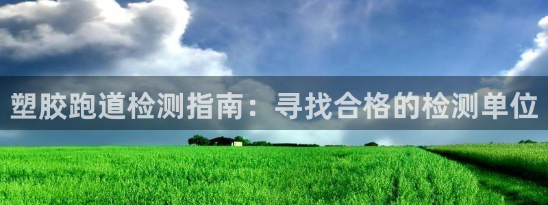 尊龙凯时贴吧：塑胶跑道检测指南：寻找合格的检测单位