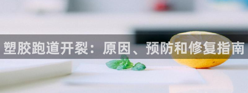 凯时国际官方版：塑胶跑道开裂：原因、预防和修复指南
