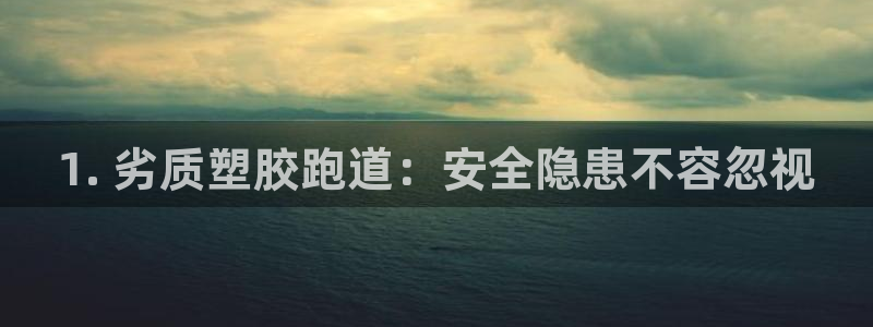 尊龙人生就是博一下下：1. 劣质塑胶跑道：安全隐患不容忽视
