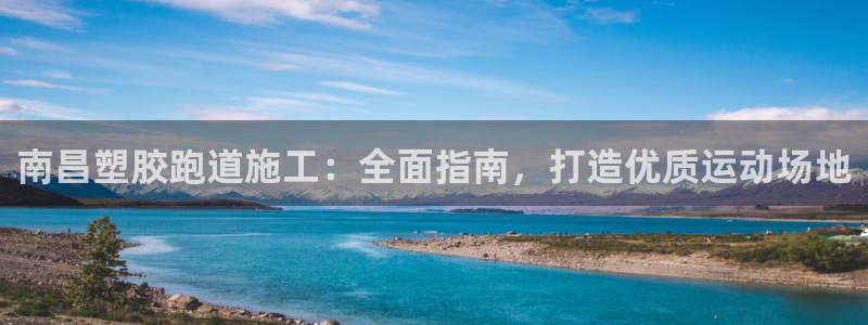尊龙凯时能提现吗：南昌塑胶跑道施工：全面指南，打造优质运动场地
