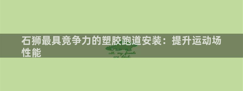 凯时官网app下载官方网站：石狮最具竞争力的塑胶跑道安装：提升运动场
性能