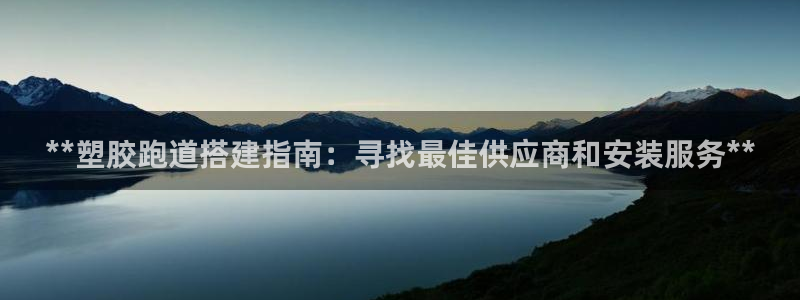 尊龙凯时投诉最狠的方法：**塑胶跑道搭建指南：寻找最佳供应商和安装服务**