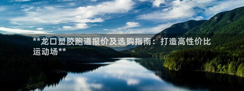 尊龙z6平台：**龙口塑胶跑道报价及选购指南：打造高性价比
运动场**