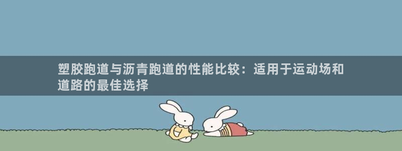 尊龙人生就是搏：塑胶跑道与沥青跑道的性能比较：适用于运动场和
道路的最佳选择