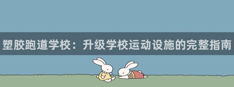 尊龙集团有限公司官网：塑胶跑道学校：升级学校运动设施